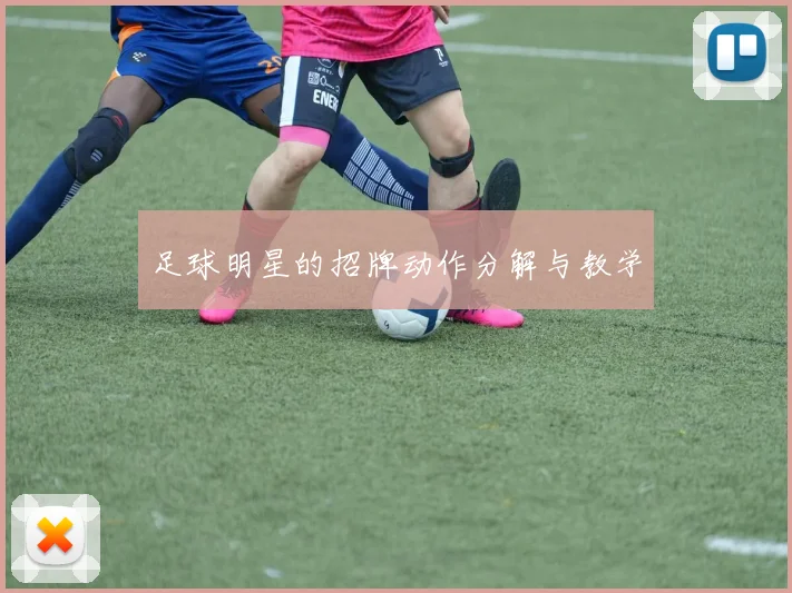 足球明星的招牌动作分解与教学