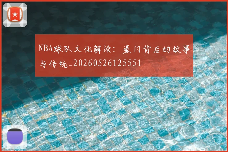 NBA球队文化解读:豪门背后的故事与传统_20260526125551