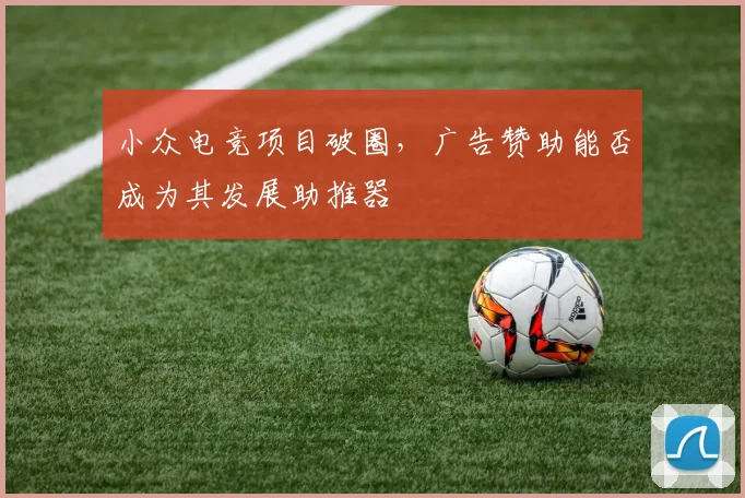 小众电竞项目破圈，广告赞助能否成为其发展助推器