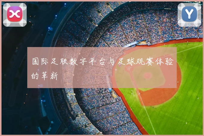 国际足联数字平台与足球观赛体验的革新