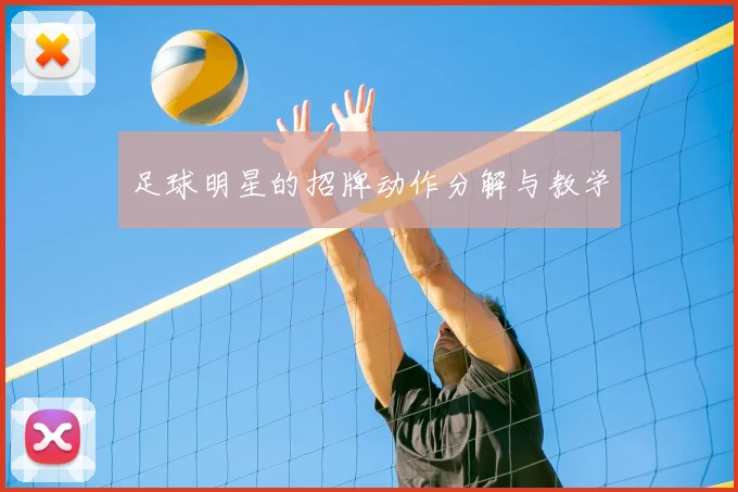 足球明星的招牌动作分解与教学
