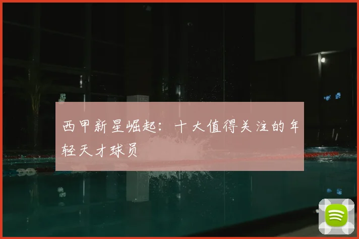 西甲新星崛起：十大值得关注的年轻天才球员