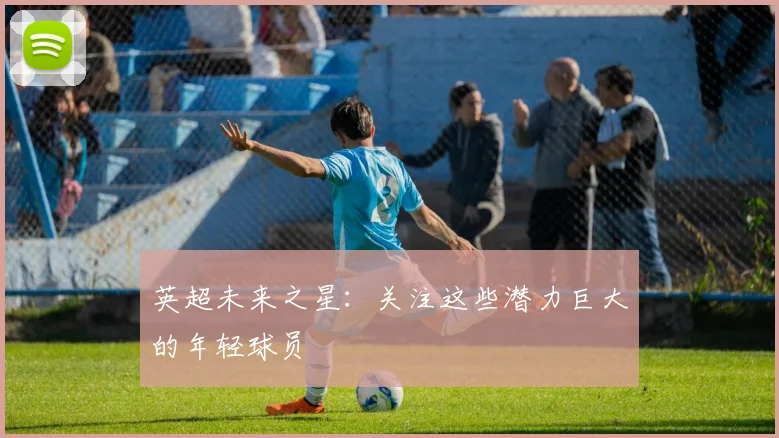 英超未来之星：关注这些潜力巨大的年轻球员