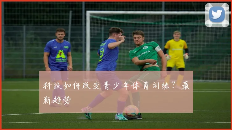 科技如何改变青少年体育训练？最新趋势