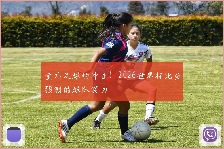 金元足球的冲击！2026世界杯比分预测的球队实力