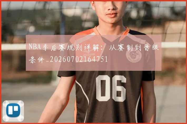 NBA季后赛规则详解：从赛制到晋级条件_20260702164751