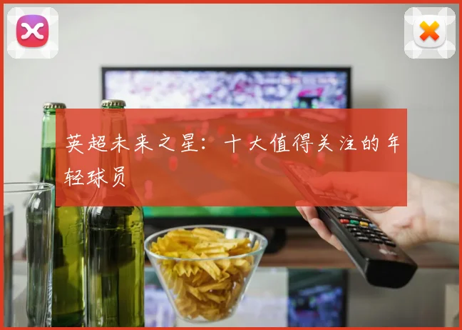 英超未来之星：十大值得关注的年轻球员