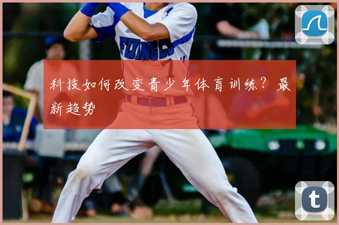 科技如何改变青少年体育训练？最新趋势