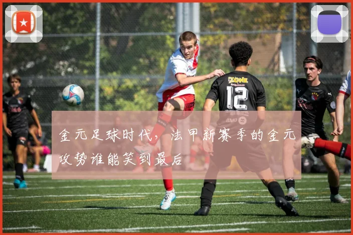 金元足球时代，法甲新赛季的金元攻势谁能笑到最后