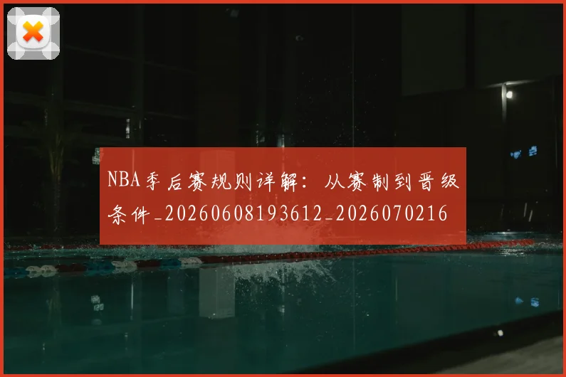 NBA季后赛规则详解：从赛制到晋级条件_20260608193612_20260702164754