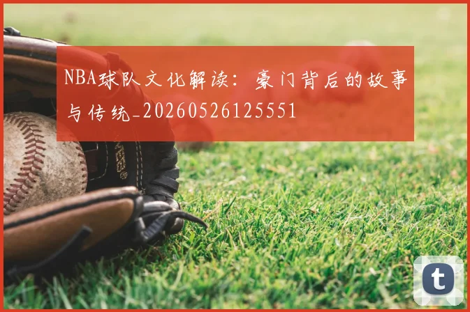 NBA球队文化解读：豪门背后的故事与传统_20260526125551