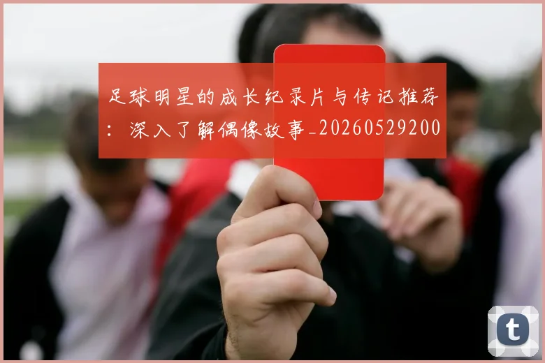 足球明星的成长纪录片与传记推荐：深入了解偶像故事_20260529200835