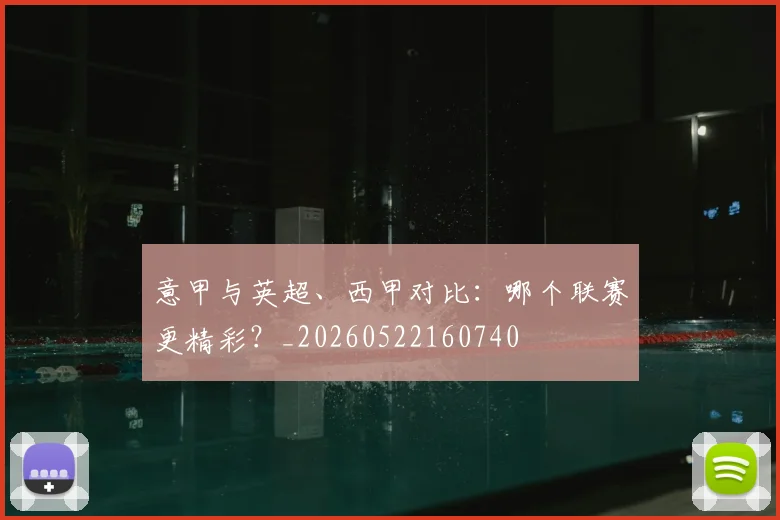 意甲与英超、西甲对比：哪个联赛更精彩？_20260522160740