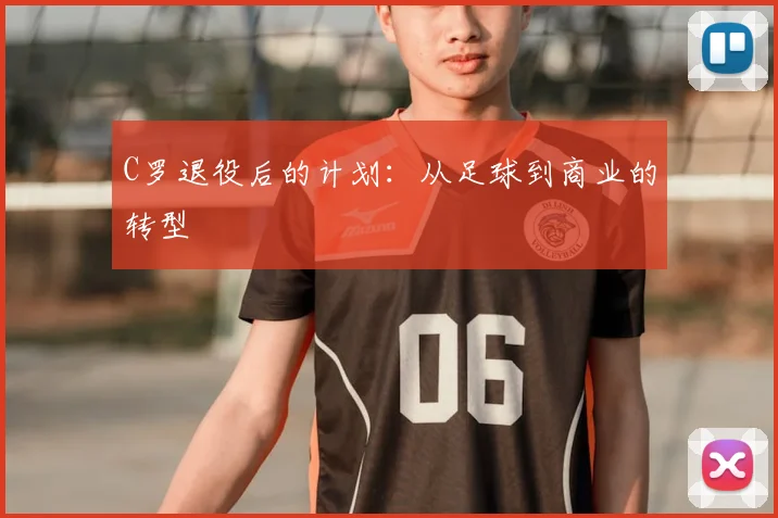 C罗退役后的计划：从足球到商业的转型
