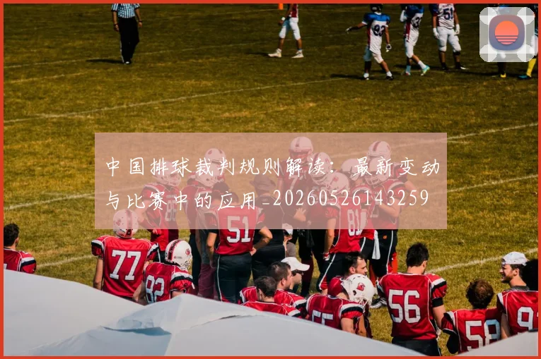 中国排球裁判规则解读：最新变动与比赛中的应用_20260526143259