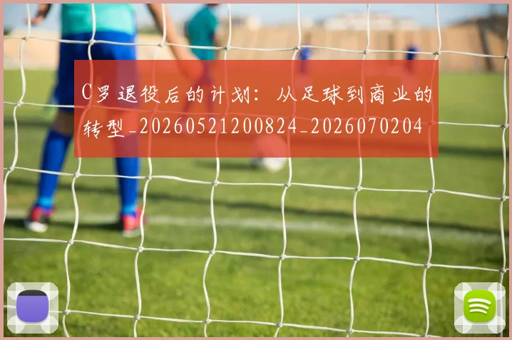 C罗退役后的计划：从足球到商业的转型_20260521200824_20260702042811