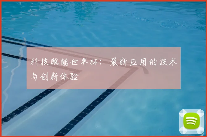 科技赋能世界杯：最新应用的技术与创新体验