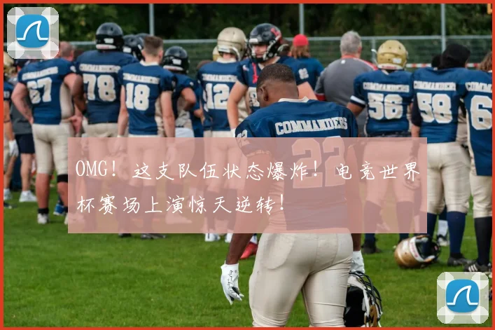 OMG！这支队伍状态爆炸！电竞世界杯赛场上演惊天逆转！