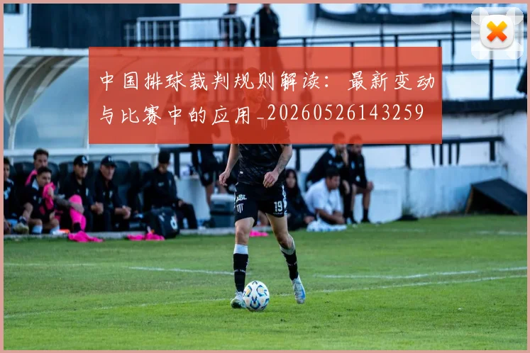 中国排球裁判规则解读：最新变动与比赛中的应用_20260526143259