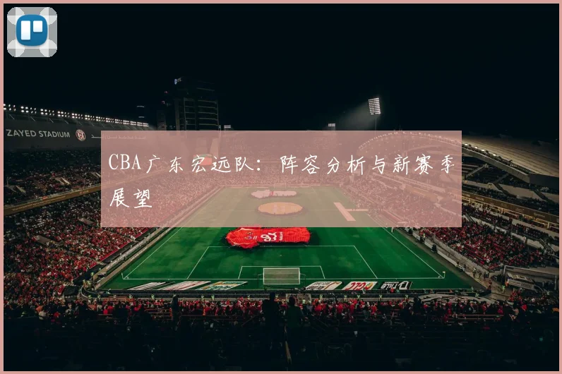 CBA广东宏远队：阵容分析与新赛季展望
