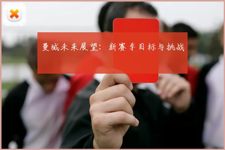 曼城未来展望：新赛季目标与挑战