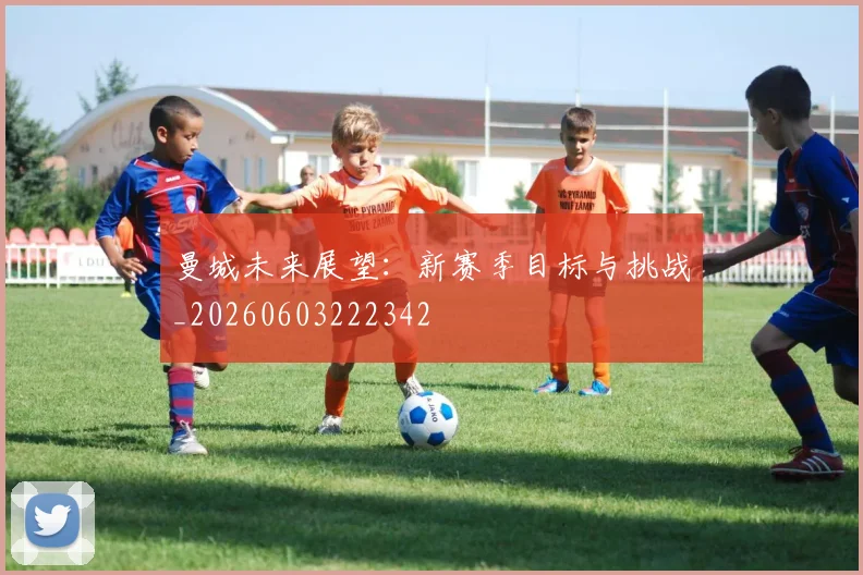 曼城未来展望：新赛季目标与挑战_20260603222342